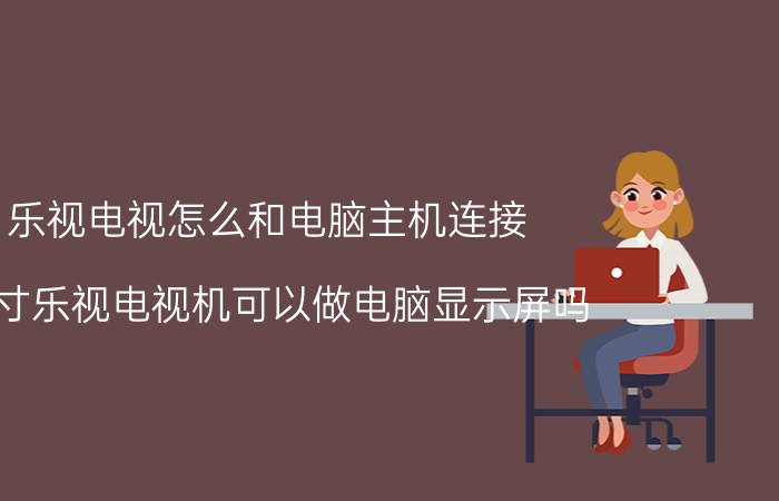 乐视电视怎么和电脑主机连接 32寸乐视电视机可以做电脑显示屏吗？